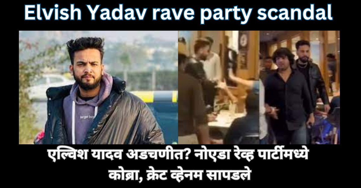 Elvish Yadav rave party scandal