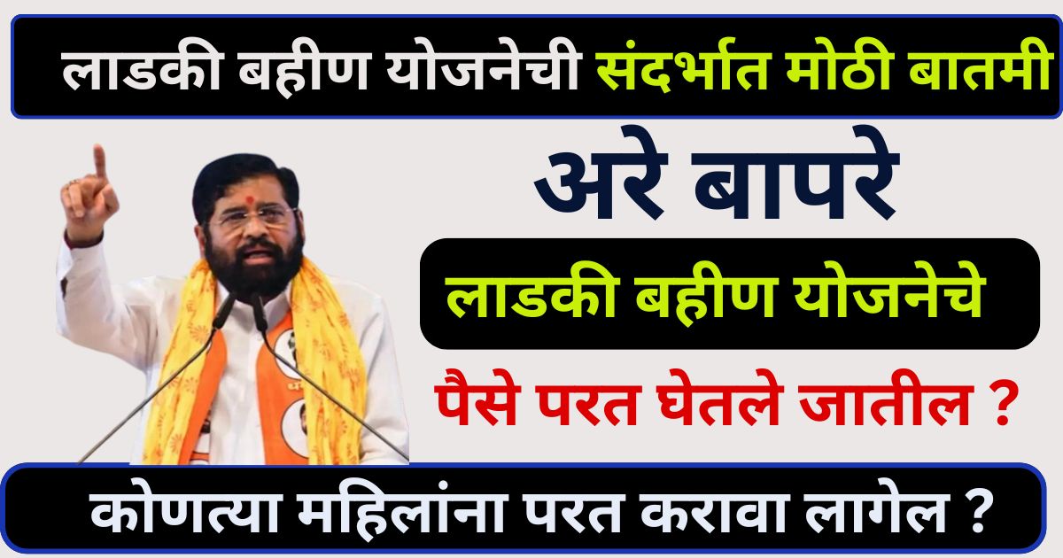 ladki Bahin Yojana Scheme या लाडक्या बहिणींना पैसे सरकारला परत द्यावे लागणार.पाहा यादीत तुमचे नाव!