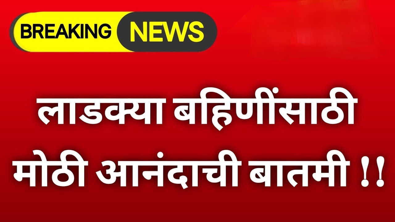Ladkai good news लाडक्या बहिणींसाठी मोठी आनंदाची बातमी मुख्यमंत्र्यांचा मोठा निर्णय.