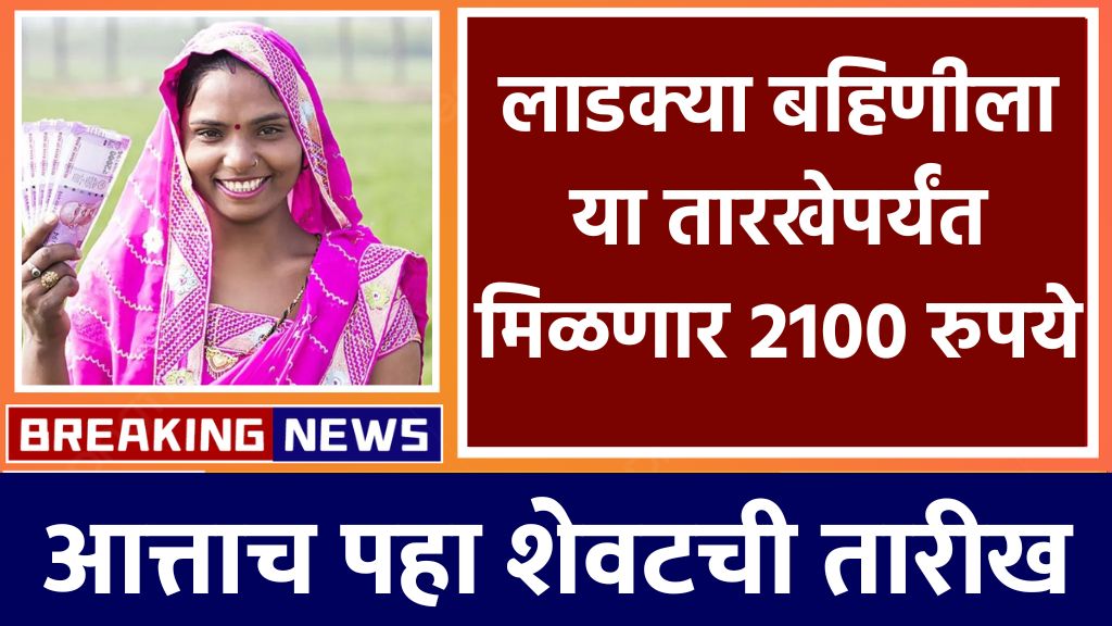 Ladaki bahin yoajana today 2100 रुपये लाडक्या बहिणींना या तारखेला मिळणार.